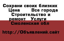 Сохрани своих близких.. › Цена ­ 1 - Все города Строительство и ремонт » Услуги   . Смоленская обл.